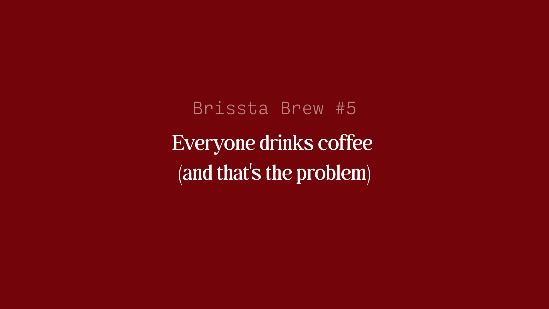 Brissta Brew #5: Everyone drinks coffee (and that's the problem)