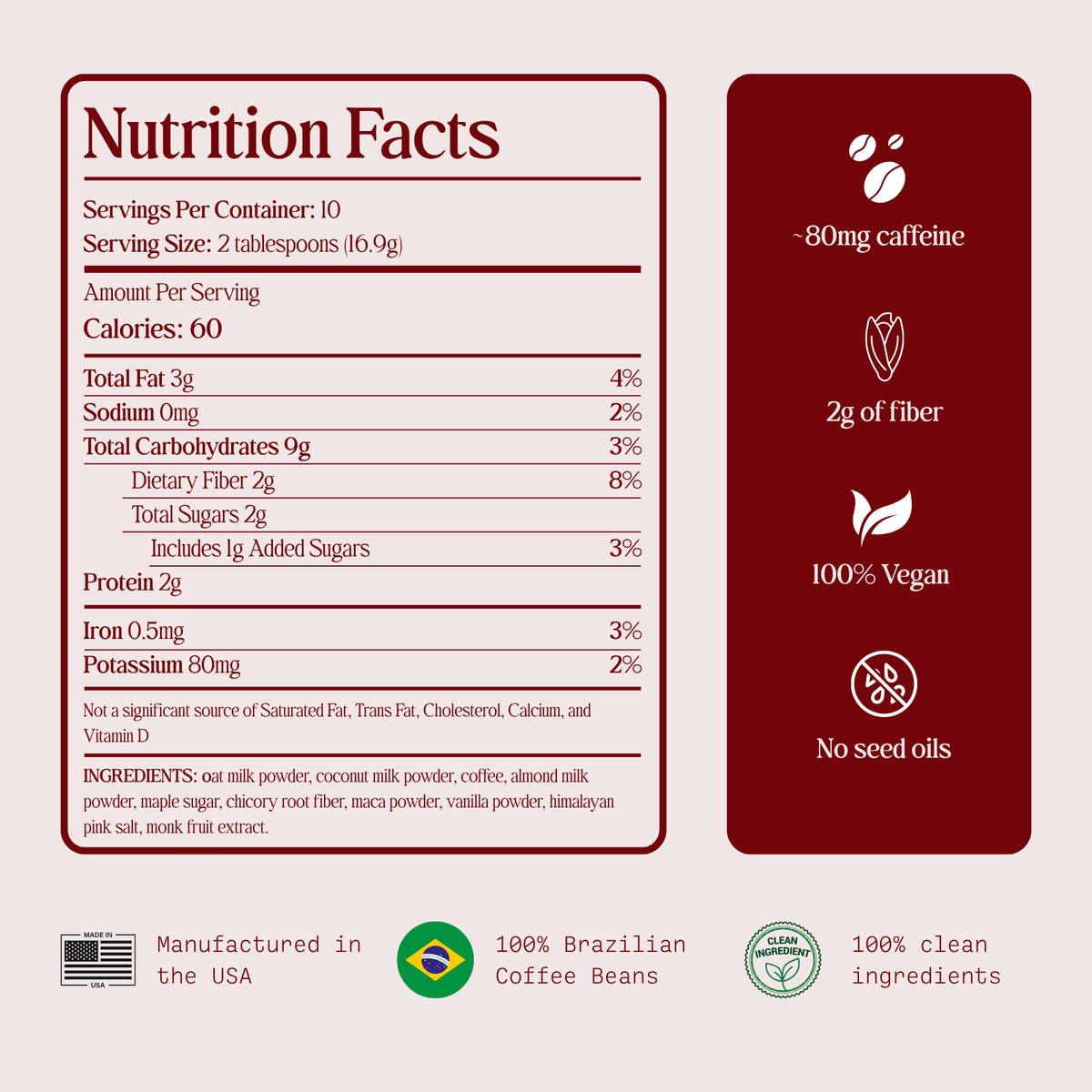 Café Au Lait nutrition facts: 60 calories, 2g dietary fiber, 2g sugar, and about 80mg caffeine per serving. 100% vegan with no seed oils. Ingredients: oat, coconut, and almond milk powders, coffee, maple sugar, chicory root fiber, maca, vanilla, Himalayan pink salt, and monk fruit.